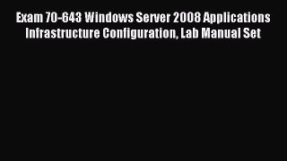 Read Exam 70-643 Windows Server 2008 Applications Infrastructure Configuration Lab Manual Set