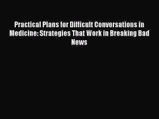 Read Practical Plans for Difficult Conversations in Medicine: Strategies That Work in Breaking