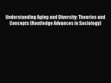 Download Understanding Aging and Diversity: Theories and Concepts (Routledge Advances in Sociology)