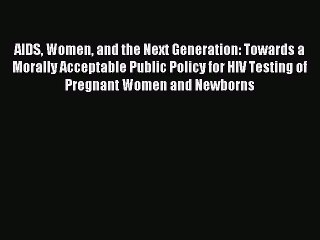 Read AIDS Women and the Next Generation: Towards a Morally Acceptable Public Policy for HIV