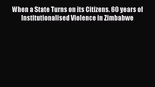 Read Book When a State Turns on its Citizens. 60 years of Institutionalised Violence in Zimbabwe