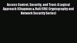 Download Access Control Security and Trust: A Logical Approach (Chapman & Hall/CRC Cryptography