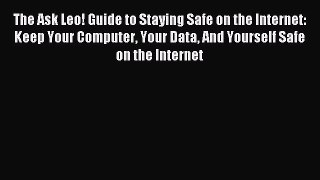 Read The Ask Leo! Guide to Staying Safe on the Internet: Keep Your Computer Your Data And Yourself