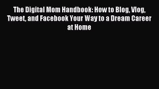 Read The Digital Mom Handbook: How to Blog Vlog Tweet and Facebook Your Way to a Dream Career