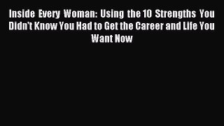 Read Inside Every Woman: Using the 10 Strengths You Didn't Know You Had to Get the Career and