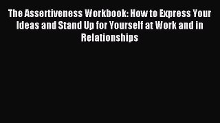 Read The Assertiveness Workbook: How to Express Your Ideas and Stand Up for Yourself at Work
