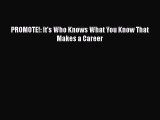 Read PROMOTE!: It's Who Knows What You Know That Makes a Career Ebook Free