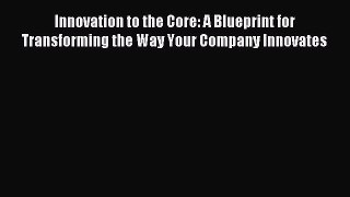 Read Innovation to the Core: A Blueprint for Transforming the Way Your Company Innovates Ebook