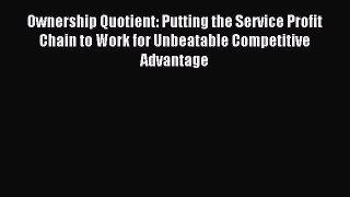 Read Ownership Quotient: Putting the Service Profit Chain to Work for Unbeatable Competitive
