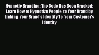 Download Hypnotic Branding: The Code Has Been Cracked:  Learn How to Hypnotize People  to Your