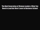 Read The Next Generation of Women Leaders: What You Need to Lead but Won't Learn in Business