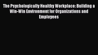Read The Psychologically Healthy Workplace: Building a Win-Win Environment for Organizations