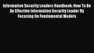 Read Information Security Leaders Handbook: How To Be An Effective Information Security Leader