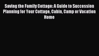 Download Saving the Family Cottage: A Guide to Succession Planning for Your Cottage Cabin Camp