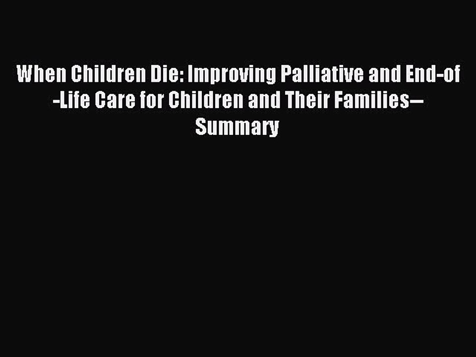 Read When Children Die: Improving Palliative and End-of-Life Care for Children and Their Families--Summary