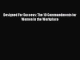 Read Designed For Success: The 10 Commandments for Women in the Workplace Ebook Online