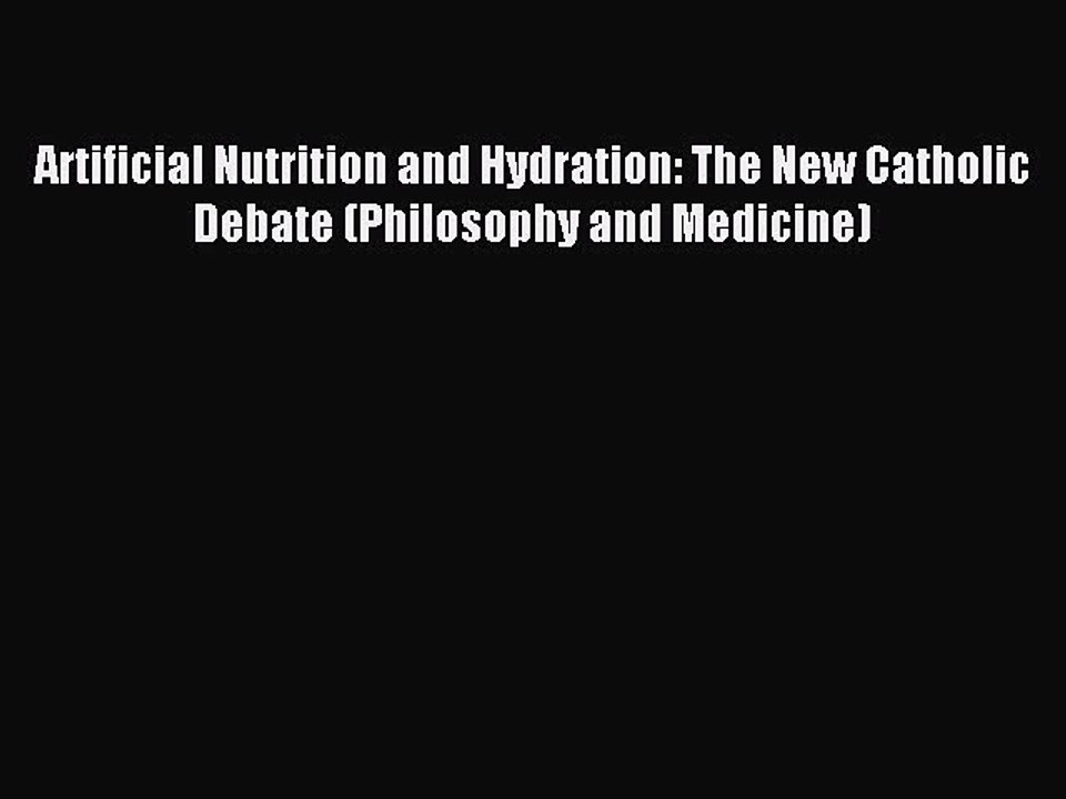 Read Artificial Nutrition and Hydration: The New Catholic Debate (Philosophy and Medicine)