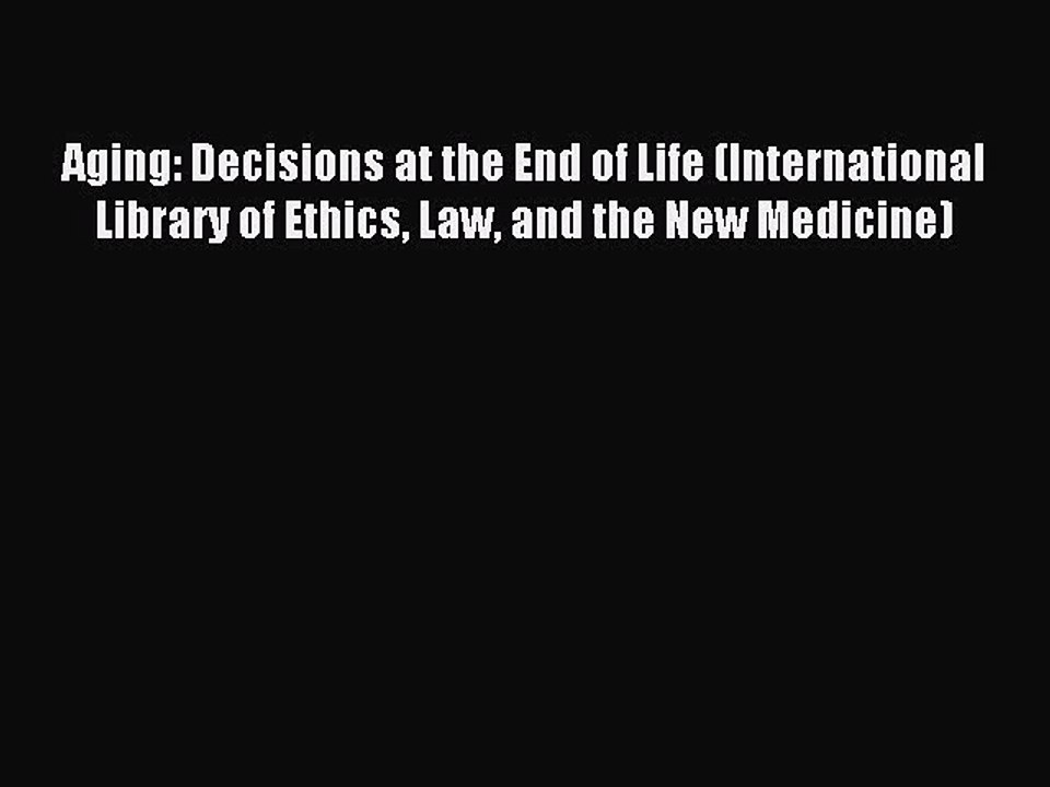 Read Aging: Decisions at the End of Life (International Library of Ethics Law and the New Medicine)