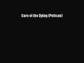 Read Care of the Dying (Pelican) Ebook Free