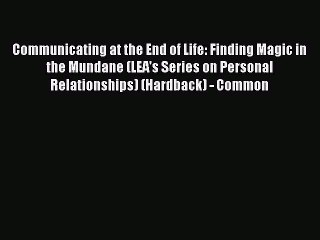 Read Communicating at the End of Life: Finding Magic in the Mundane (LEA's Series on Personal