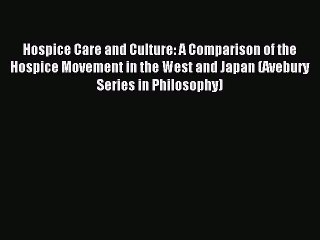 Read Hospice Care and Culture: A Comparison of the Hospice Movement in the West and Japan (Avebury