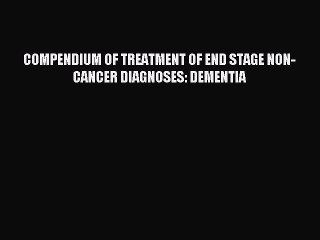 Read COMPENDIUM OF TREATMENT OF END STAGE NON-CANCER DIAGNOSES: DEMENTIA Ebook Free
