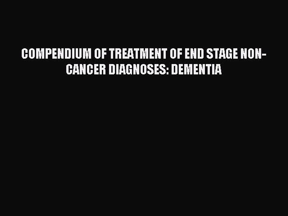 Read COMPENDIUM OF TREATMENT OF END STAGE NON-CANCER DIAGNOSES: DEMENTIA Ebook Free
