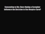 Read Consenting to Die: Does Having a Caregiver Influence the Decision to Use Hospice Care?