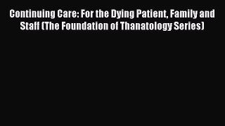 Read Continuing Care: For the Dying Patient Family and Staff (The Foundation of Thanatology