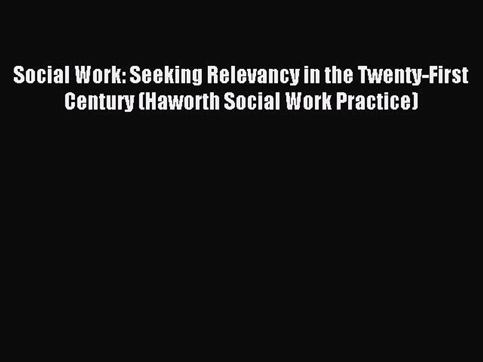 Read Social Work: Seeking Relevancy in the Twenty-First Century (Haworth Social Work Practice)