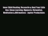 Download Inner Child Healing Reconcile & Heal Your Little One: Sleep Learning Hypnosis Relaxation