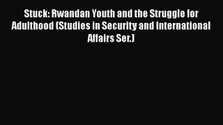 Read Book Stuck: Rwandan Youth and the Struggle for Adulthood (Studies in Security and International