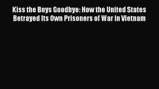 Read Book Kiss the Boys Goodbye: How the United States Betrayed Its Own Prisoners of War in