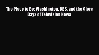 Read The Place to Be: Washington CBS and the Glory Days of Television News Ebook Online