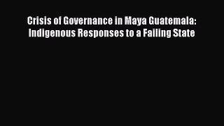 Read Book Crisis of Governance in Maya Guatemala: Indigenous Responses to a Failing State ebook