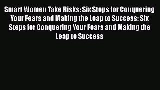 Read Smart Women Take Risks: Six Steps for Conquering Your Fears and Making the Leap to Success: