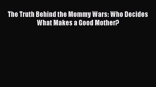 Read The Truth Behind the Mommy Wars: Who Decides What Makes a Good Mother? Ebook Free
