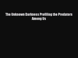 Read Book The Unknown Darkness Profiling the Predators Among Us ebook textbooks