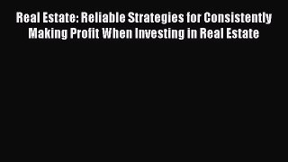 Read Real Estate: Reliable Strategies for Consistently Making Profit When Investing in Real