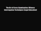 Read Book The Art of Cross-Examination: Witness Interrogation Techniques (Legal Education)