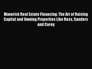 Read Maverick Real Estate Financing: The Art of Raising Capital and Owning Properties Like