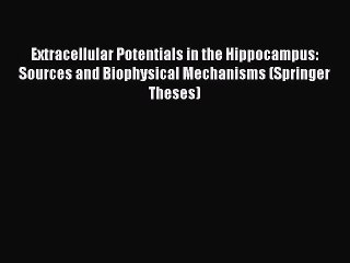 Download Extracellular Potentials in the Hippocampus: Sources and Biophysical Mechanisms (Springer