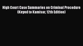 Read Book High Court Case Summaries on Criminal Procedure (Keyed to Kamisar 12th Edition) E-Book