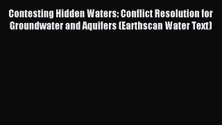 Read Contesting Hidden Waters: Conflict Resolution for Groundwater and Aquifers (Earthscan