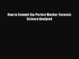 Read Book How to Commit the Perfect Murder: Forensic Science Analyzed PDF Free