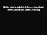 Download Mobile Interfaces in Public Spaces: Locational Privacy Control and Urban Sociability