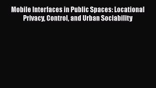 Download Mobile Interfaces in Public Spaces: Locational Privacy Control and Urban Sociability