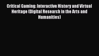 Read Critical Gaming: Interactive History and Virtual Heritage (Digital Research in the Arts