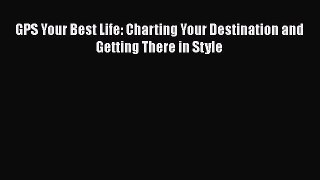 Read GPS Your Best Life: Charting Your Destination and Getting There in Style PDF Online