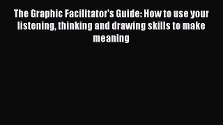 Read The Graphic Facilitator's Guide: How to use your listening thinking and drawing skills